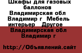 Шкафы для газовых баллонов - Владимирская обл., Владимир г. Мебель, интерьер » Другое   . Владимирская обл.,Владимир г.